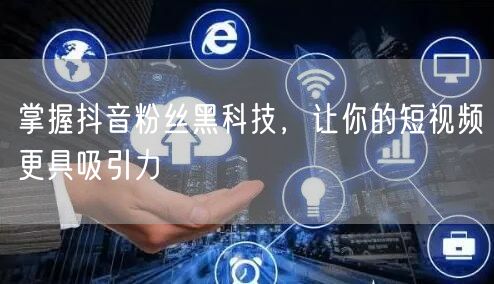 掌握抖音粉丝黑科技，让你的短视频更具吸引力