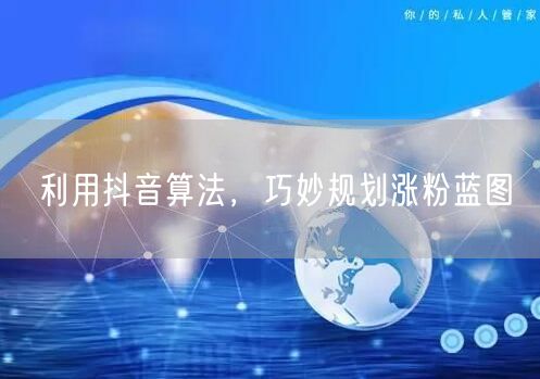 利用抖音算法，巧妙规划涨粉蓝图
