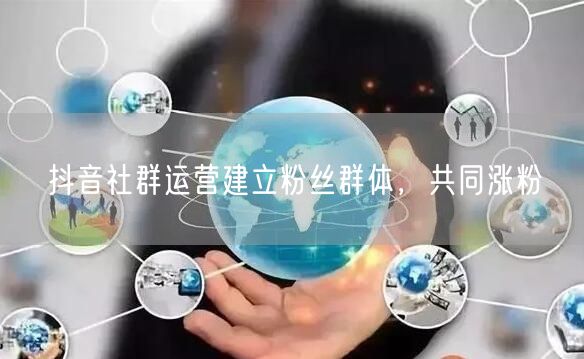 抖音社群运营建立粉丝群体，共同涨粉