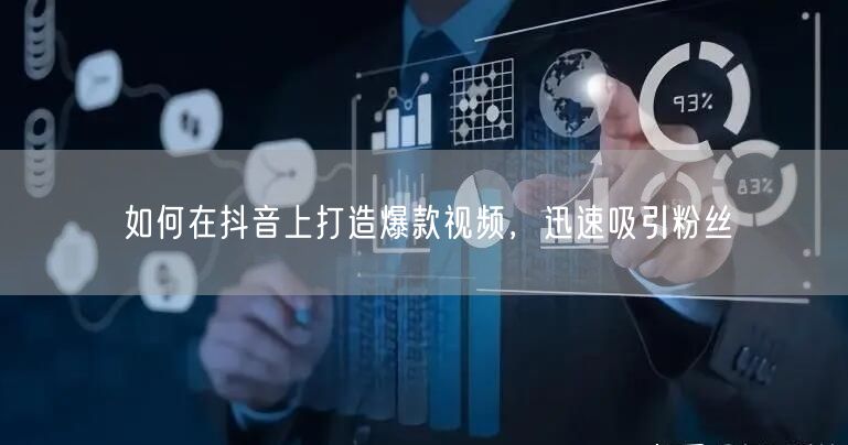 如何在抖音上打造爆款视频，迅速吸引粉丝