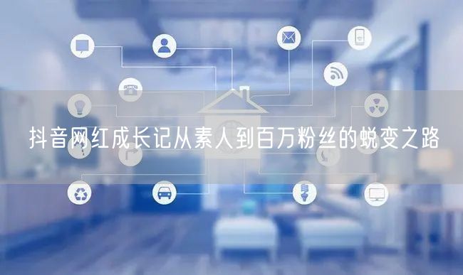 抖音网红成长记从素人到百万粉丝的蜕变之路