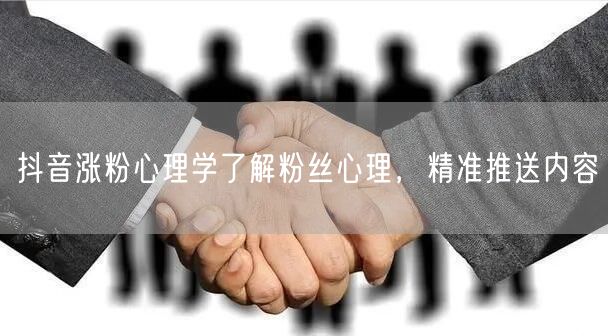 抖音涨粉心理学了解粉丝心理，精准推送内容