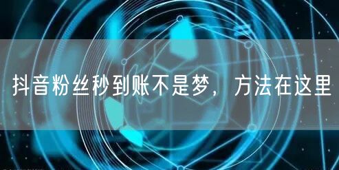 抖音粉丝秒到账不是梦，方法在这里