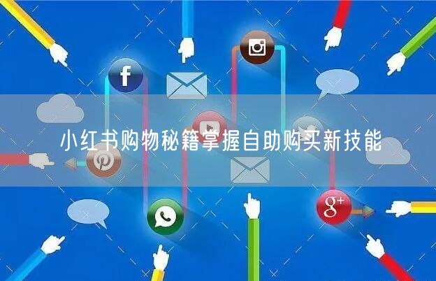 小红书购物秘籍掌握自助购买新技能