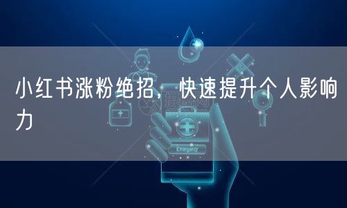 小红书涨粉绝招，快速提升个人影响力
