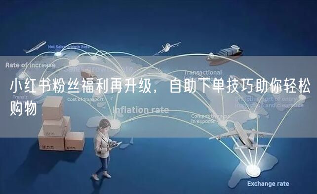 小红书粉丝福利再升级，自助下单技巧助你轻松购物