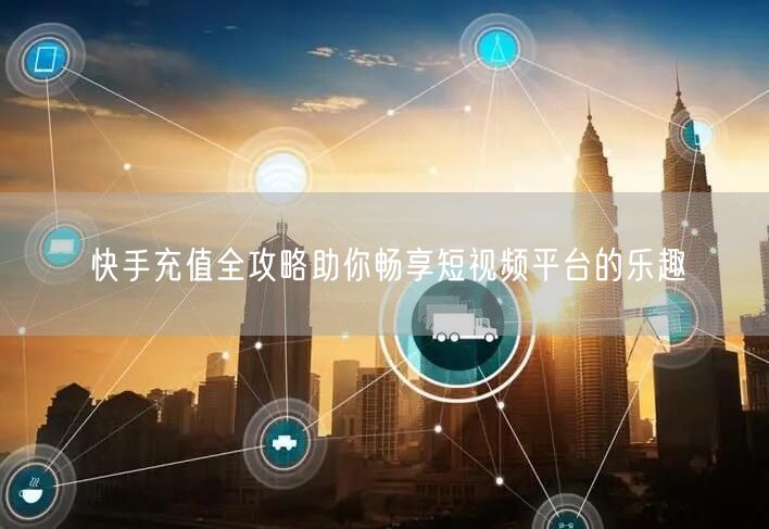 快手充值全攻略助你畅享短视频平台的乐趣