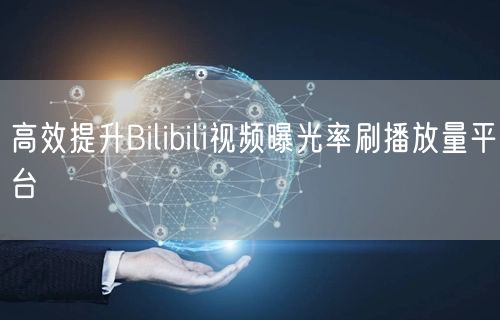 高效提升Bilibili视频曝光率刷播放量平台