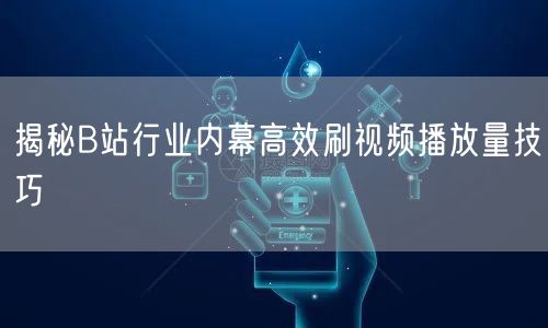 揭秘B站行业内幕高效刷视频播放量技巧