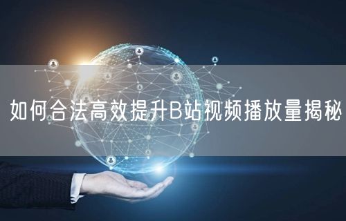 如何合法高效提升B站视频播放量揭秘