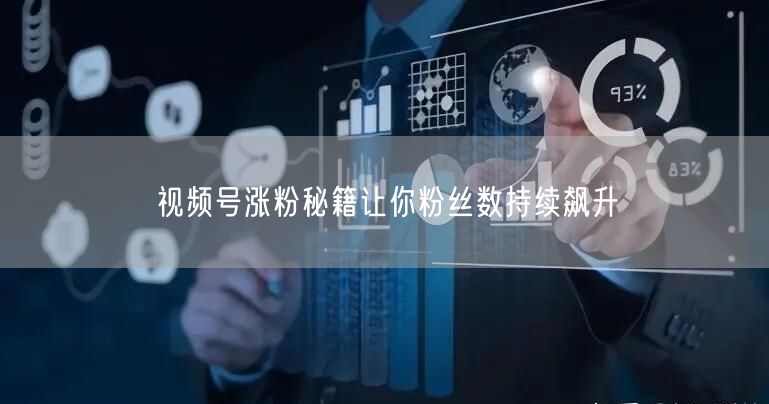 视频号涨粉秘籍让你粉丝数持续飙升