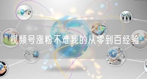 视频号涨粉不难我的从零到百经验