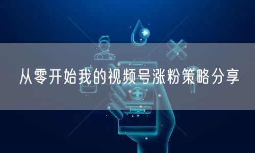 从零开始我的视频号涨粉策略分享