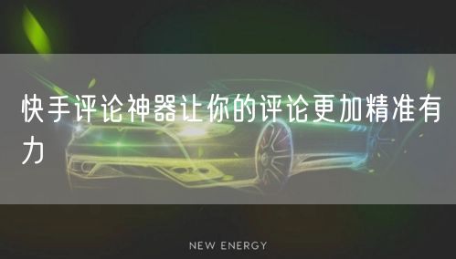 快手评论神器让你的评论更加精准有力