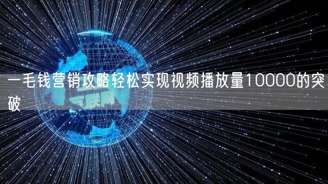 一毛钱营销攻略轻松实现视频播放量10000的突破
