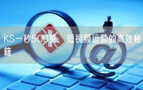 KS一秒500赞，短视频运营的高效秘籍