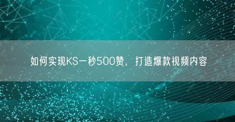 如何实现KS一秒500赞，打造爆款视频内容