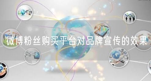 微博粉丝购买平台对品牌宣传的效果