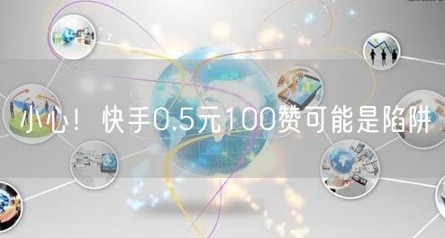 小心！快手0.5元100赞可能是陷阱