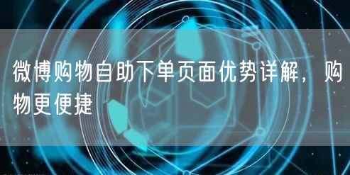 微博购物自助下单页面优势详解，购物更便捷