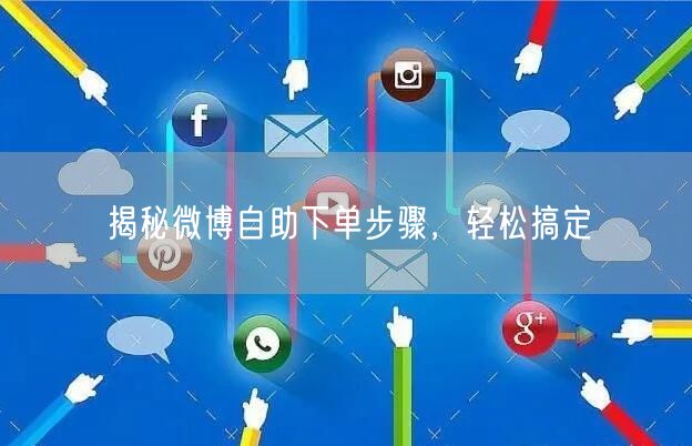 揭秘微博自助下单步骤，轻松搞定