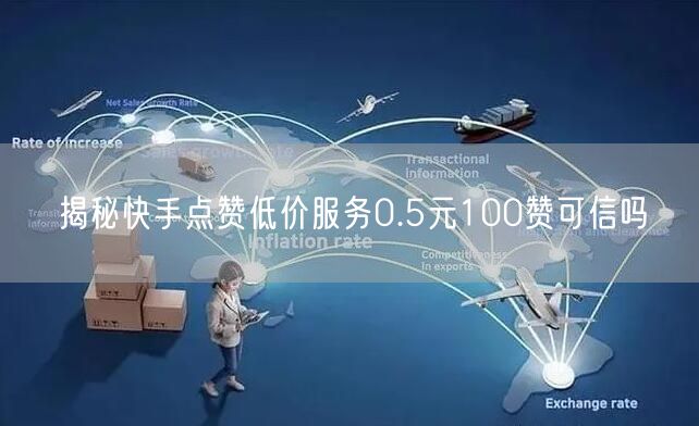揭秘快手点赞低价服务0.5元100赞可信吗