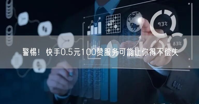 警惕！快手0.5元100赞服务可能让你得不偿失