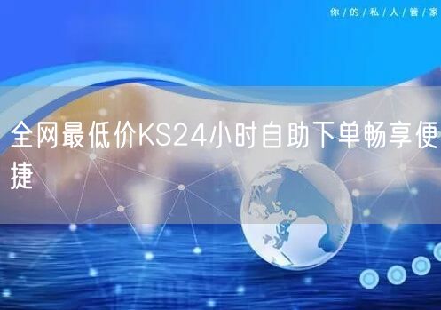 全网最低价KS24小时自助下单畅享便捷