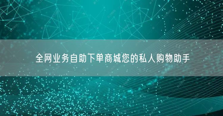 全网业务自助下单商城您的私人购物助手