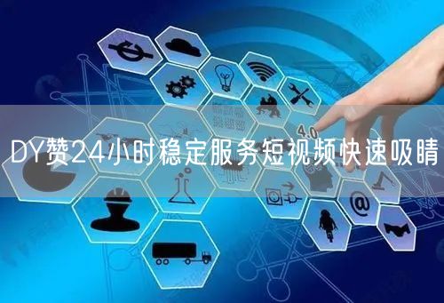DY赞24小时稳定服务短视频快速吸睛
