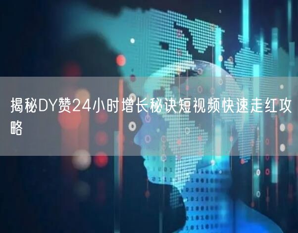 揭秘DY赞24小时增长秘诀短视频快速走红攻略