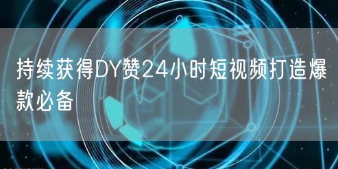 持续获得DY赞24小时短视频打造爆款必备