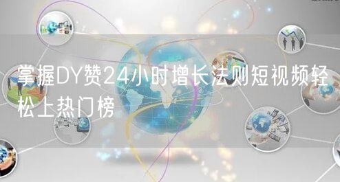 掌握DY赞24小时增长法则短视频轻松上热门榜