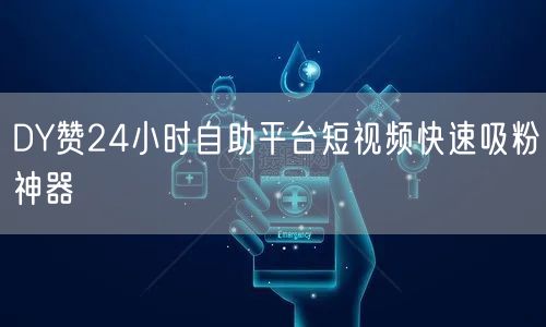 DY赞24小时自助平台短视频快速吸粉神器