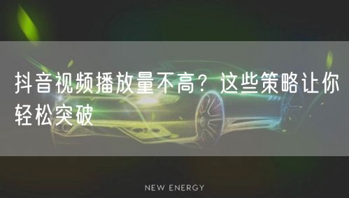 抖音视频播放量不高？这些策略让你轻松突破