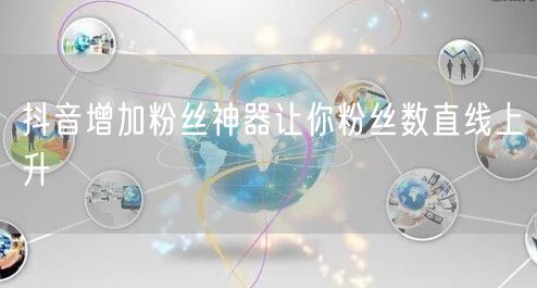 抖音增加粉丝神器让你粉丝数直线上升