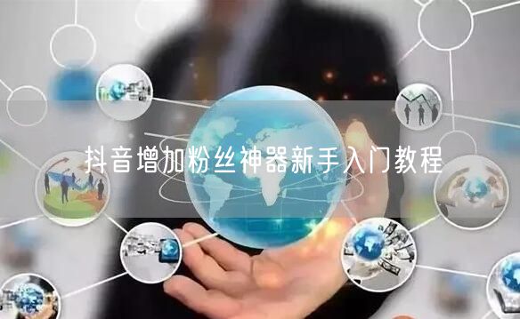 抖音增加粉丝神器新手入门教程