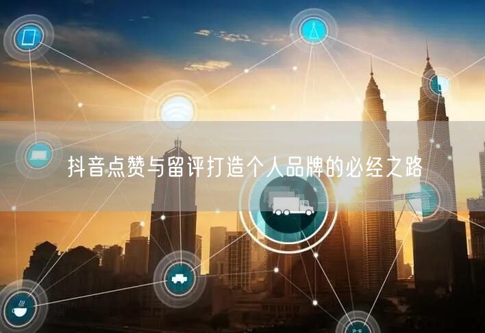 抖音点赞与留评打造个人品牌的必经之路
