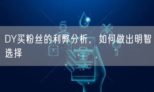 DY买粉丝的利弊分析，如何做出明智选择
