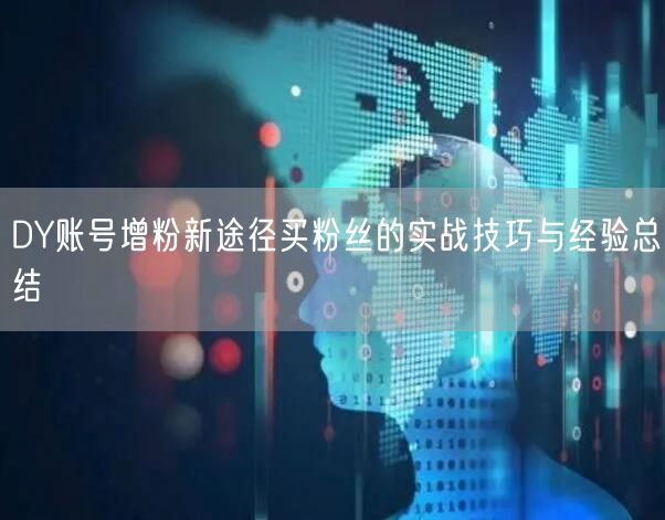 DY账号增粉新途径买粉丝的实战技巧与经验总结