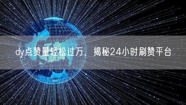 dy点赞量轻松过万，揭秘24小时刷赞平台