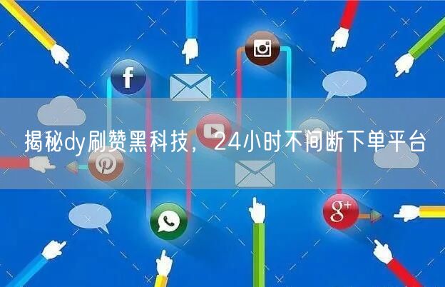 揭秘dy刷赞黑科技，24小时不间断下单平台