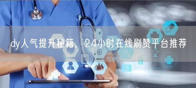 dy人气提升秘籍，24小时在线刷赞平台推荐