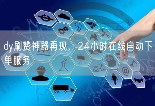 dy刷赞神器再现，24小时在线自动下单服务