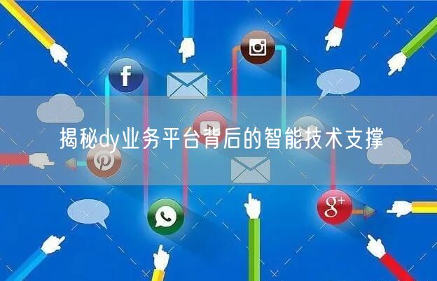 揭秘dy业务平台背后的智能技术支撑