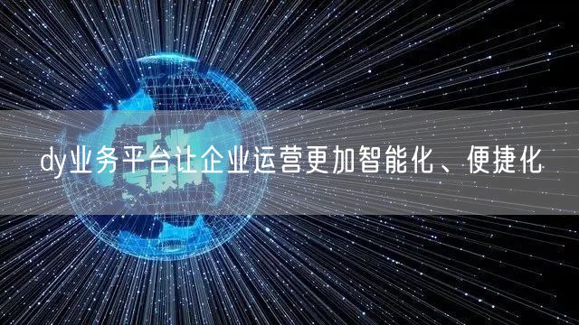 dy业务平台让企业运营更加智能化、便捷化