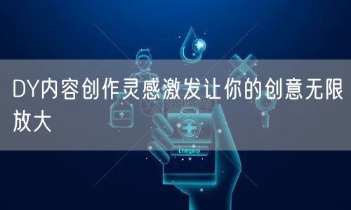 DY内容创作灵感激发让你的创意无限放大