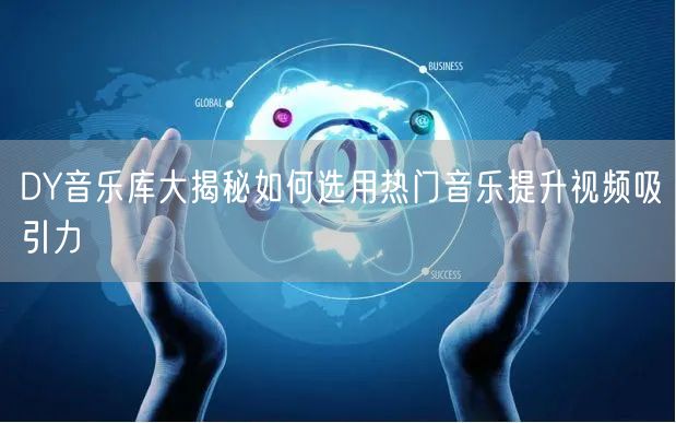DY音乐库大揭秘如何选用热门音乐提升视频吸引力