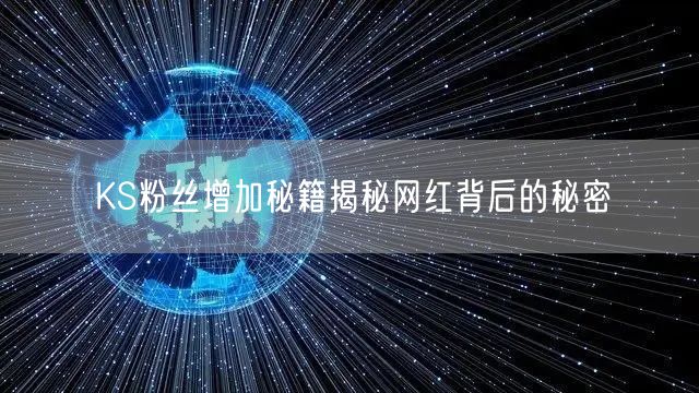 KS粉丝增加秘籍揭秘网红背后的秘密