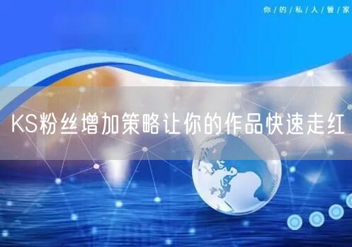 KS粉丝增加策略让你的作品快速走红